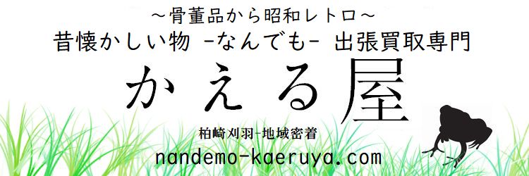柏崎市 刈羽村 昔懐かしい物 出張買取専門 なんでもかえる屋